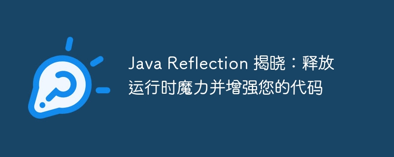 Java Reflection 揭晓：释放运行时魔力并增强您的代码