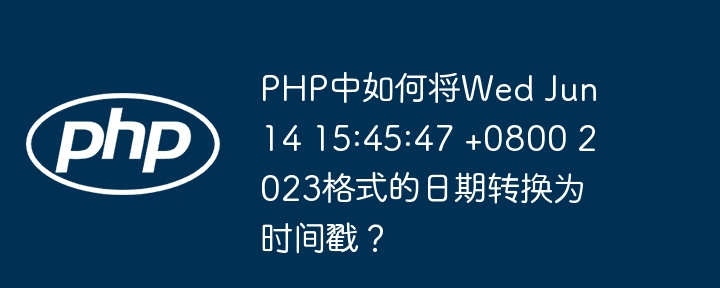 PHP中如何将Wed Jun 14 15:45:47 +0800 2023格式的日期转换为时间戳？