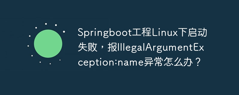 Springboot工程Linux下启动失败，报IllegalArgumentException:name异常怎么办？