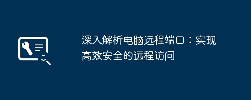 深入解析电脑远程端口：实现高效安全的远程访问