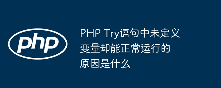 PHP Try语句中未定义变量却能正常运行的原因是什么