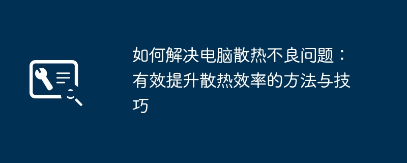 如何解决电脑散热不良问题：有效提升散热效率的方法与技巧