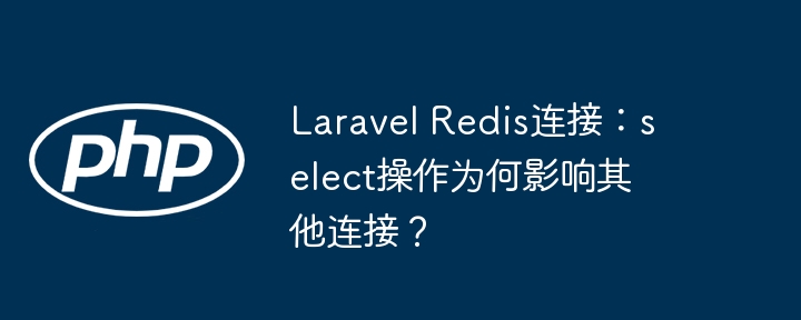 Laravel Redis连接：select操作为何影响其他连接？