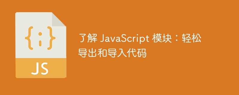 了解 JavaScript 模块：轻松导出和导入代码