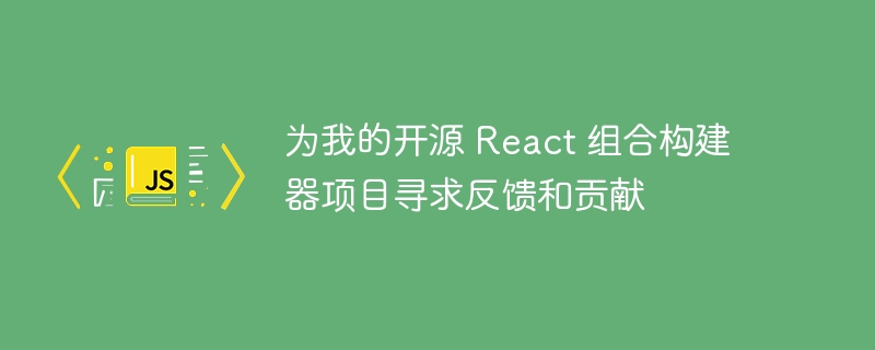 为我的开源 React 组合构建器项目寻求反馈和贡献