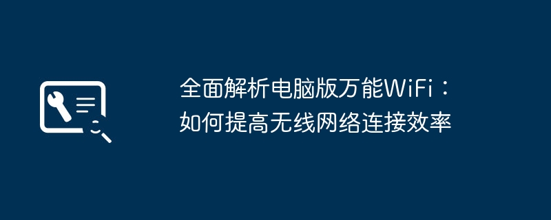 全面解析电脑版万能WiFi：如何提高无线网络连接效率