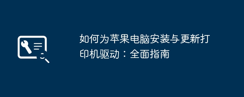 如何为苹果电脑安装与更新打印机驱动：全面指南