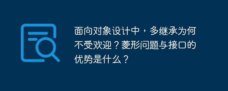 面向对象设计中，多继承为何不受欢迎？菱形问题与接口的优势是什么？
