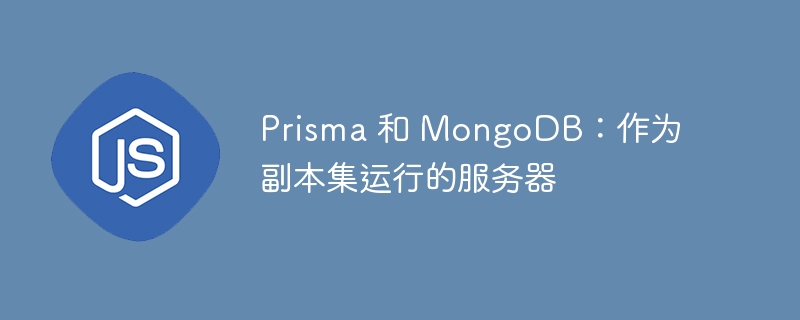 Prisma 和 MongoDB：作为副本集运行的服务器