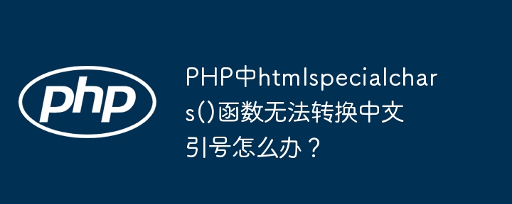 PHP中htmlspecialchars()函数无法转换中文引号怎么办？
