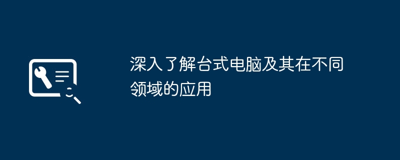 深入了解台式电脑及其在不同领域的应用