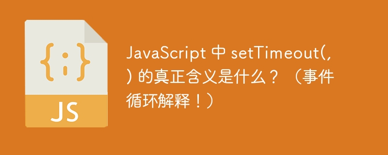 JavaScript 中 setTimeout(, ) 的真正含义是什么？ （事件循环解释！）