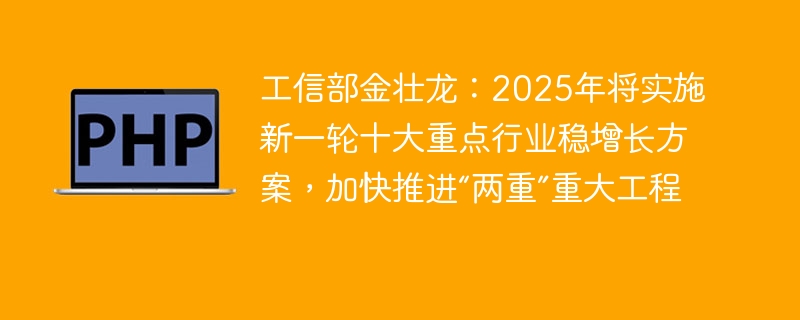 工信部金壮龙：2025年将实施新一轮十大重点行业稳增长方案，加快推进“两重”重大工程