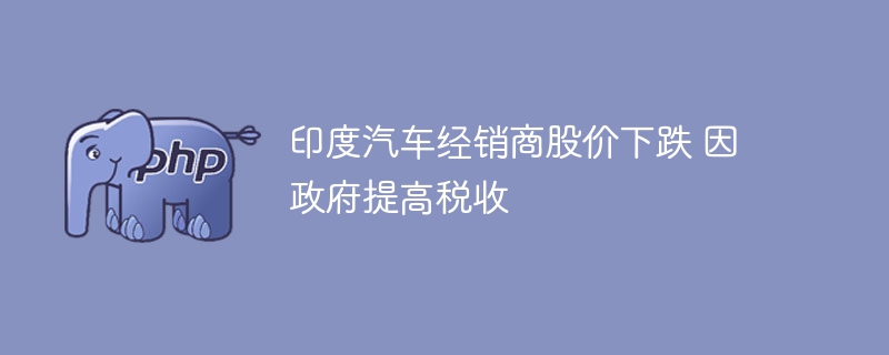 印度汽车经销商股价下跌 因政府提高税收