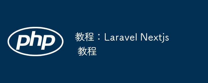 教程：Laravel Nextjs 教程