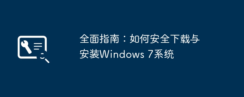 全面指南：如何安全下载与安装Windows 7系统