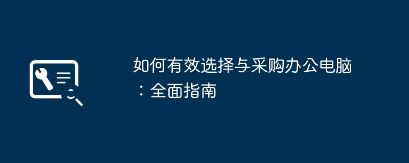 如何有效选择与采购办公电脑：全面指南