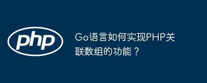 Go语言如何实现PHP关联数组的功能？