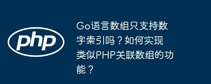 Go语言数组只支持数字索引吗？如何实现类似PHP关联数组的功能？