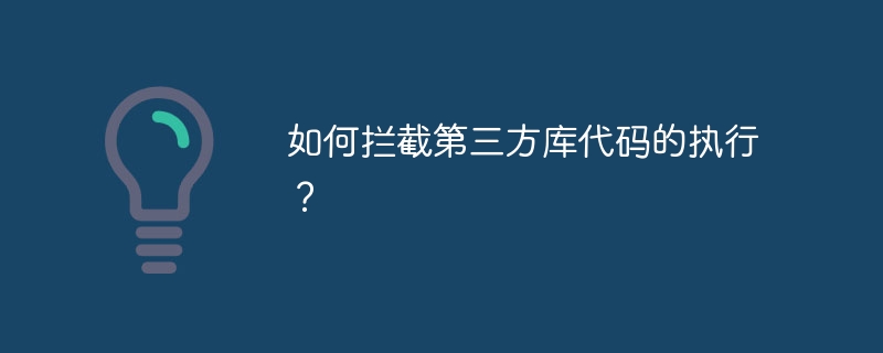 如何拦截第三方库代码的执行？