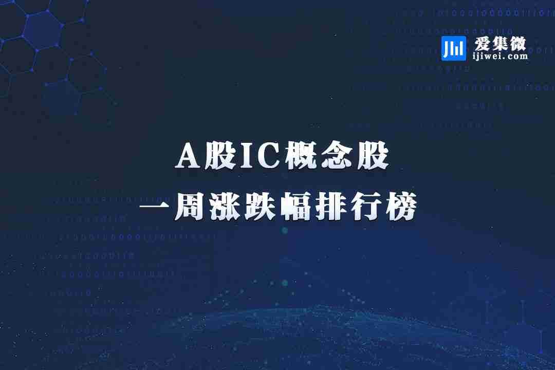 IC概念股本周涨跌幅排行：乐鑫科技涨幅第一 国芯科技跌幅垫底