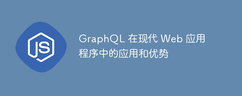 GraphQL 在现代 Web 应用程序中的应用和优势