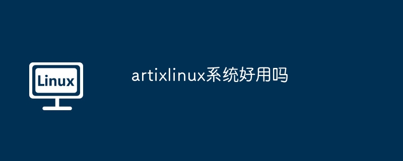 artixlinux系统好用吗