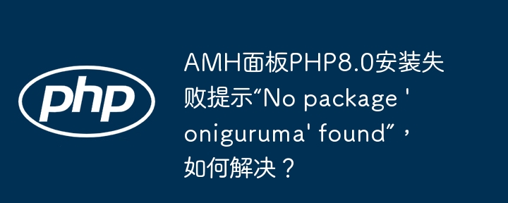 AMH面板PHP8.0安装失败提示“No package 'oniguruma' found”，如何解决？