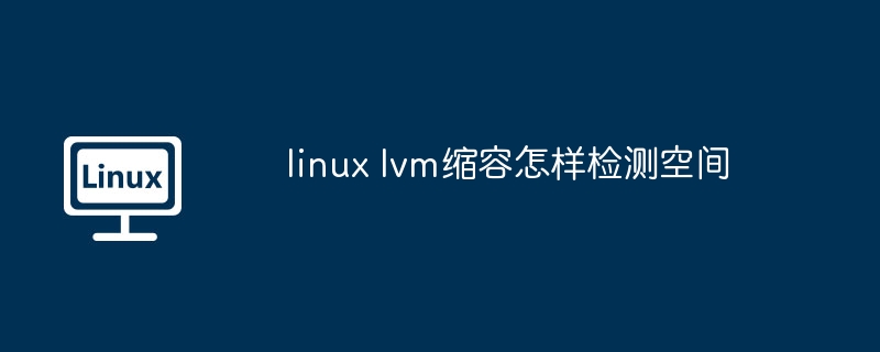 linux lvm缩容怎样检测空间