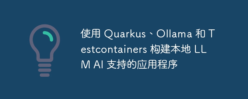 使用 Quarkus、Ollama 和 Testcontainers 构建本地 LLM AI 支持的应用程序