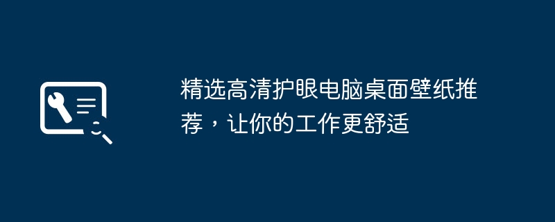 精选高清护眼电脑桌面壁纸推荐，让你的工作更舒适