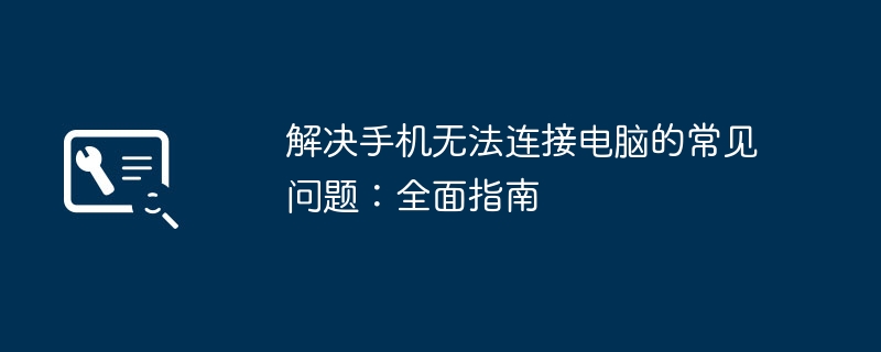 解决手机无法连接电脑的常见问题：全面指南