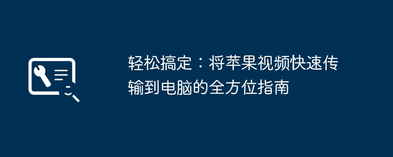 轻松搞定：将苹果视频快速传输到电脑的全方位指南