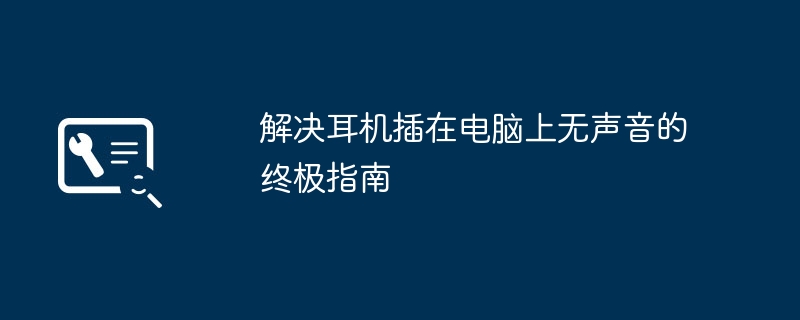 解决耳机插在电脑上无声音的终极指南