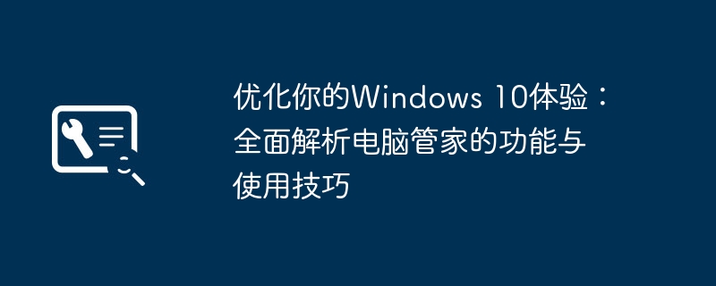 优化你的Windows 10体验：全面解析电脑管家的功能与使用技巧