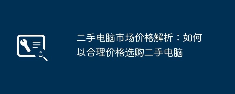 二手电脑市场价格解析：如何以合理价格选购二手电脑