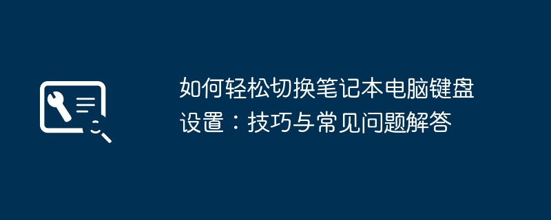 如何轻松切换笔记本电脑键盘设置：技巧与常见问题解答