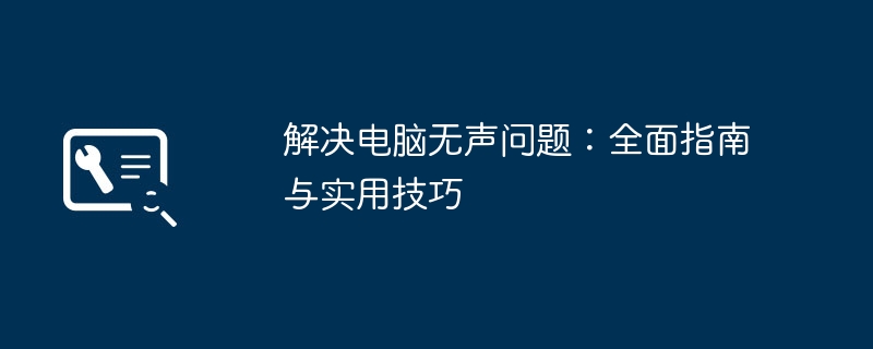 解决电脑无声问题：全面指南与实用技巧