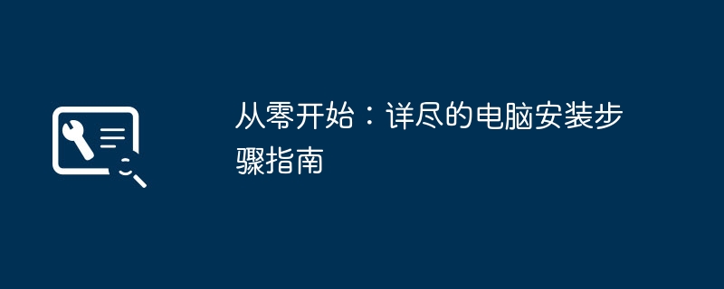 从零开始：详尽的电脑安装步骤指南