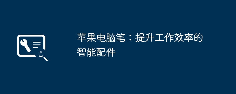 苹果电脑笔：提升工作效率的智能配件