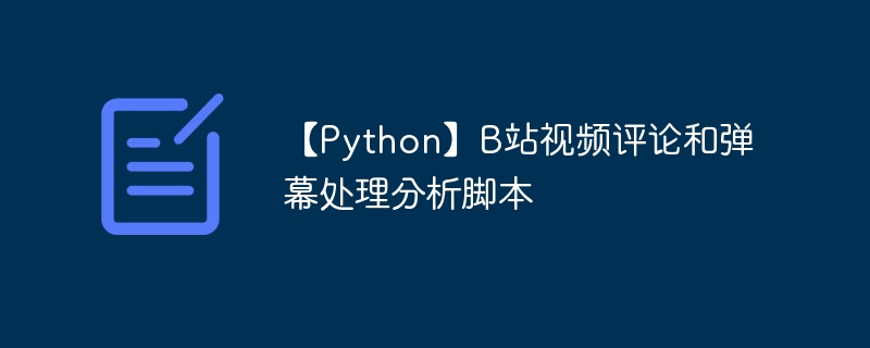 【Python】B站视频评论和弹幕处理分析脚本