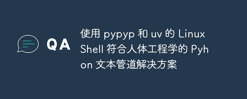 使用 pypyp 和 uv 的 Linux Shell 符合人体工程学的 Pyhon 文本管道解决方案