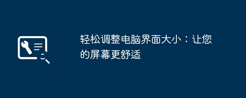 轻松调整电脑界面大小：让您的屏幕更舒适