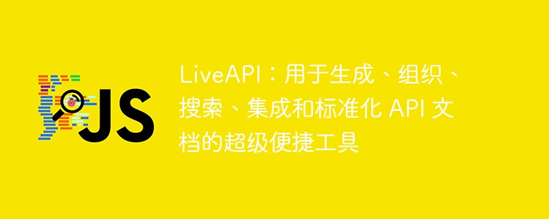 LiveAPI：用于生成、组织、搜索、集成和标准化 API 文档的超级便捷工具