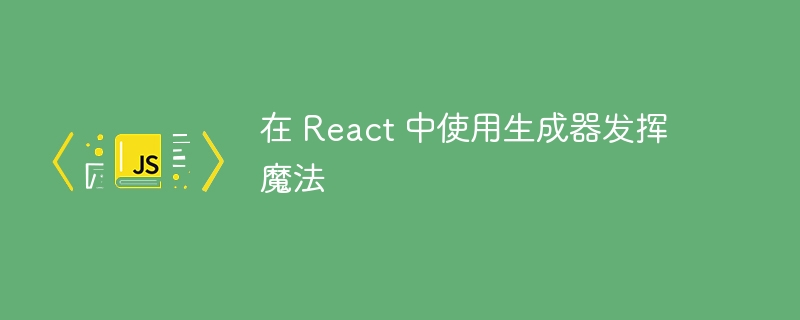 在 React 中使用生成器发挥魔法