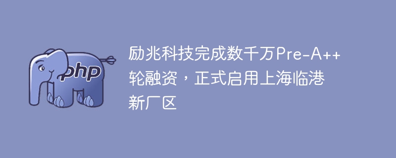 励兆科技完成数千万Pre-A++轮融资，正式启用上海临港新厂区