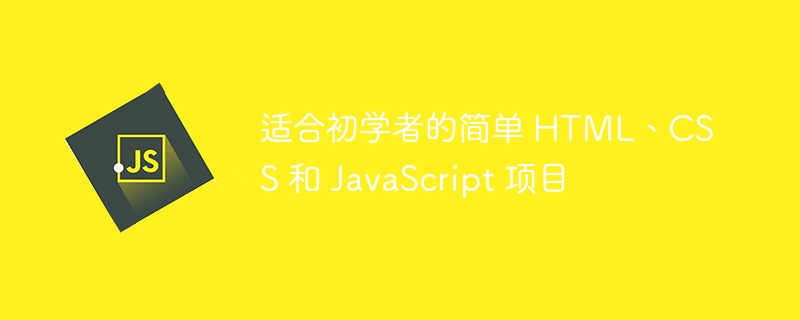 适合初学者的简单 HTML、CSS 和 JavaScript 项目