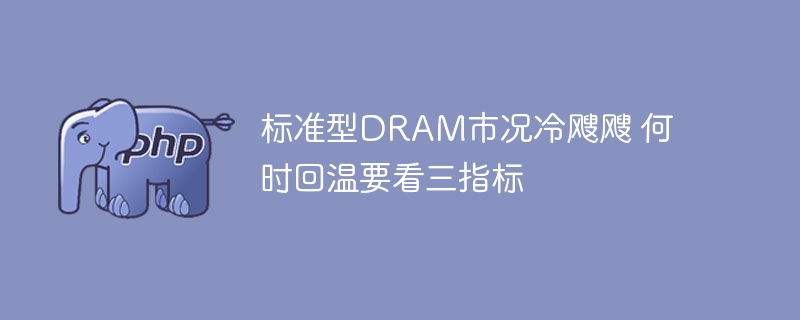 标准型DRAM市况冷飕飕 何时回温要看三指标