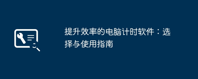 提升效率的电脑计时软件：选择与使用指南