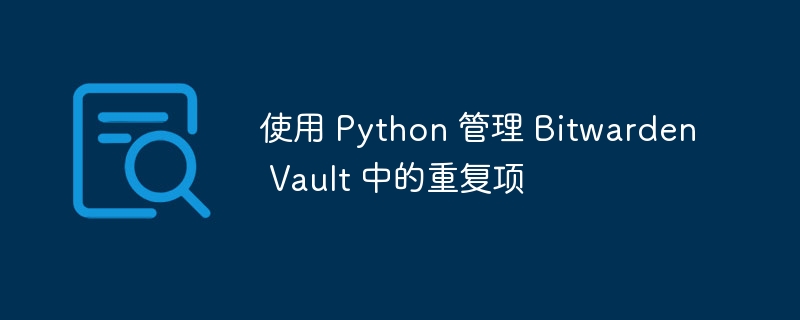 使用 Python 管理 Bitwarden Vault 中的重复项